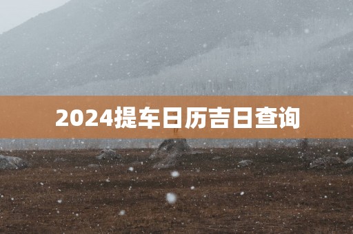 2025提车日历吉日查询