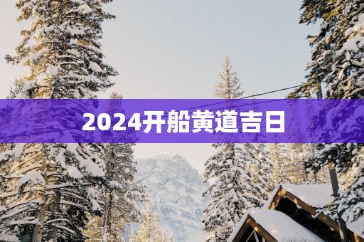 2025开船黄道吉日