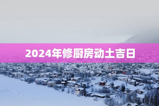 2025年修厨房动土吉日