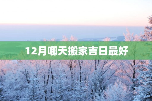 12月哪天搬家吉日最好