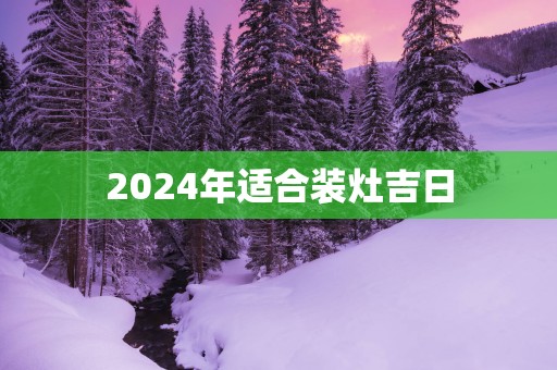 2025年适合装灶吉日