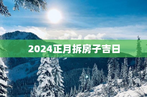 2025正月拆房子吉日
