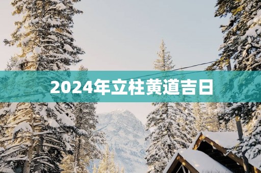2025年立柱黄道吉日