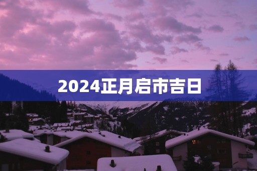2025正月启市吉日