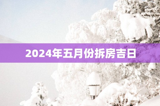 2025年五月份拆房吉日
