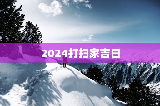 2025打扫家吉日