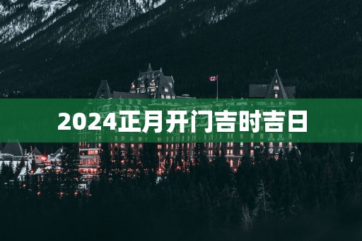 2025正月开门吉时吉日