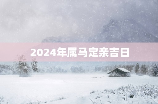 2025年属马定亲吉日