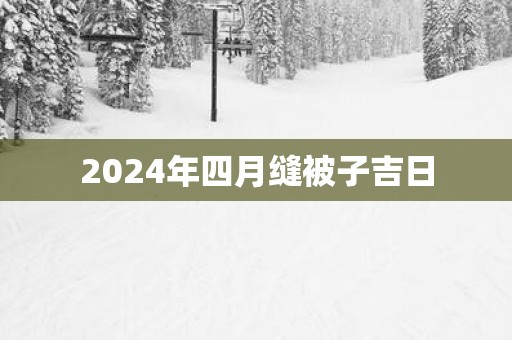 2025年四月缝被子吉日
