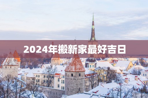 2025年搬新家最好吉日