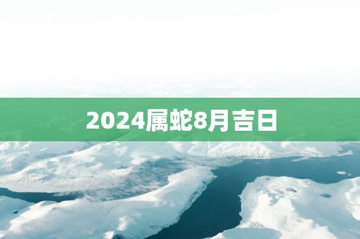 2025属蛇8月吉日