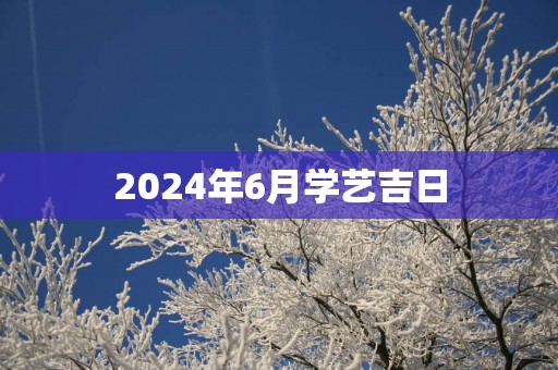 2025年6月学艺吉日