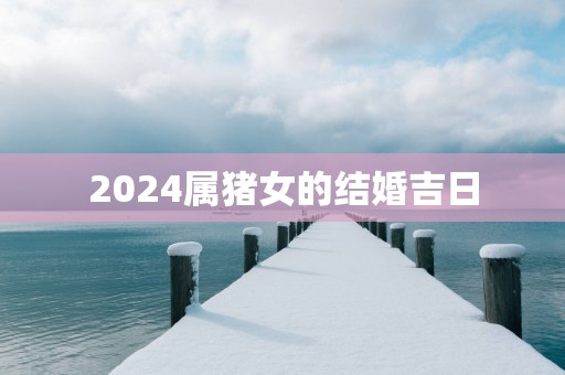 2025属猪女的结婚吉日
