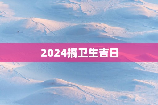 2025搞卫生吉日