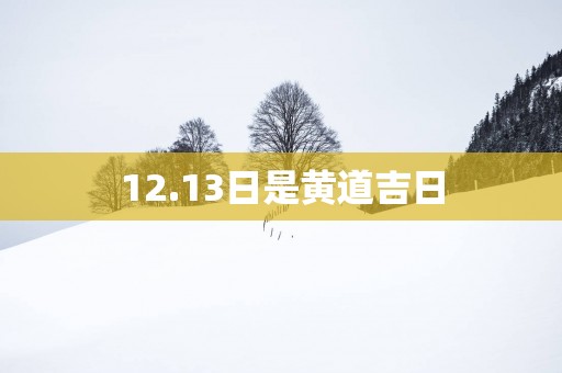 12.13日是黄道吉日