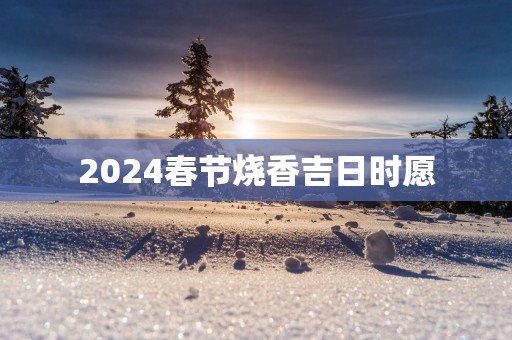 2025春节烧香吉日时愿