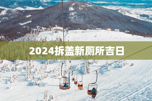 2025拆盖新厕所吉日