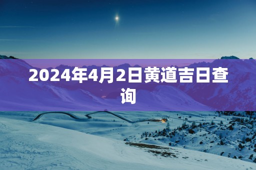 2025年4月2日黄道吉日查询