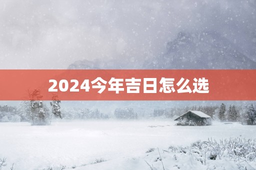 2025今年吉日怎么选