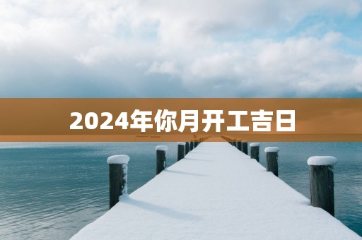 2025年你月开工吉日