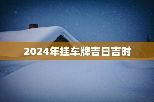 2025年挂车牌吉日吉时