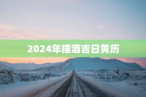 2025年摆酒吉日黄历