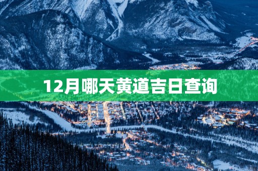 12月哪天黄道吉日查询