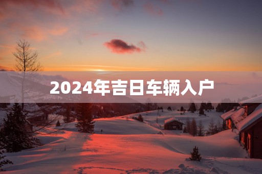 2025年吉日车辆入户