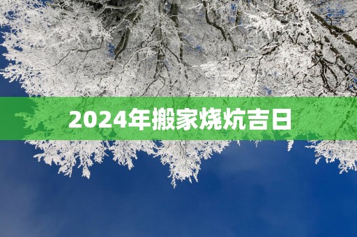 2025年搬家烧炕吉日