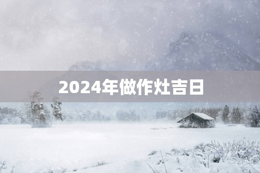 2025年做作灶吉日