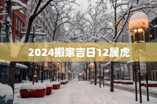 2025搬家吉日12属虎