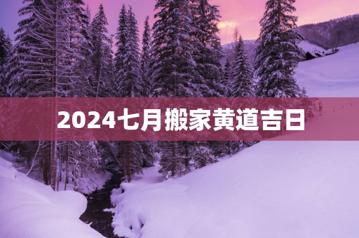 2025七月搬家黄道吉日