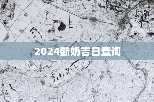 2025断奶吉日查询 2025断奶吉日查询