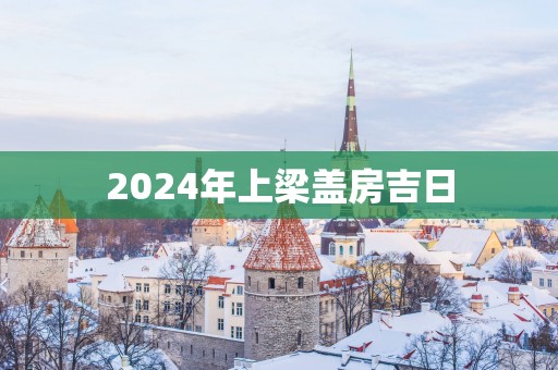 2025年上梁盖房吉日