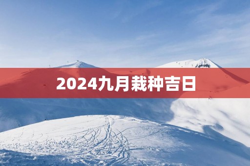 2025九月栽种吉日