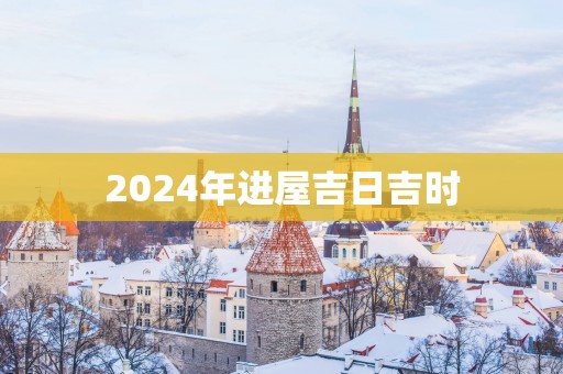 2025年进屋吉日吉时