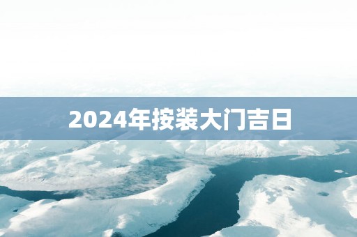 2025年按装大门吉日