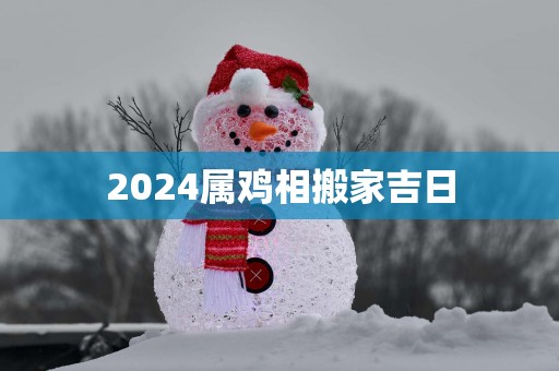2025属鸡相搬家吉日