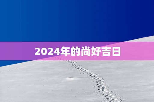 2025年的尚好吉日