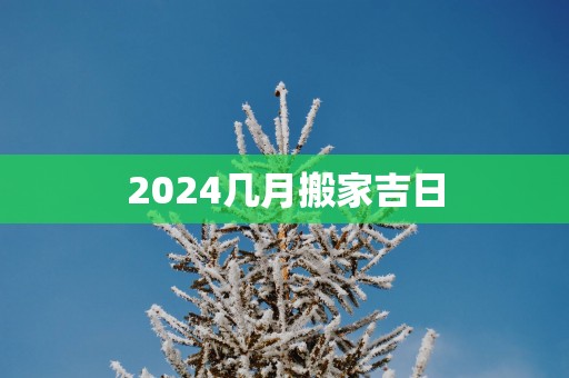 2025几月搬家吉日
