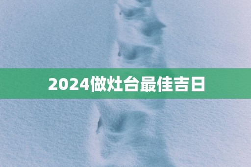 2025做灶台最佳吉日