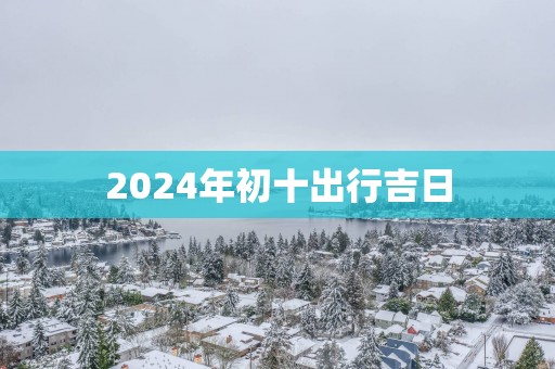 2025年初十出行吉日