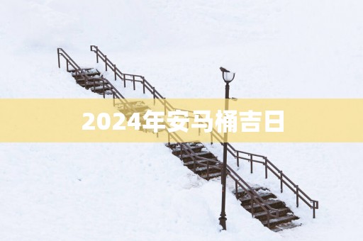 2025年安马桶吉日