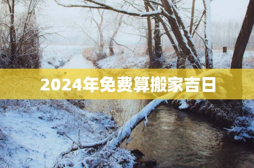 2025年免费算搬家吉日