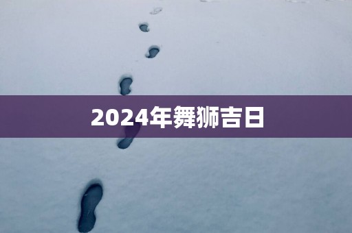 2025年舞狮吉日