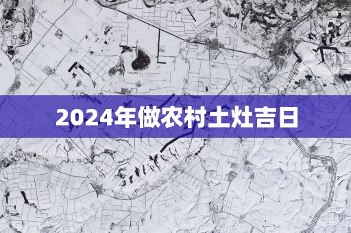 2025年做农村土灶吉日