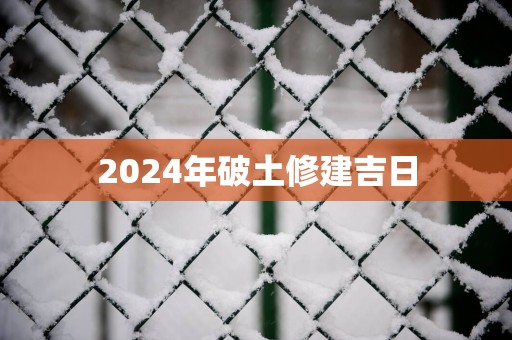2025年破土修建吉日