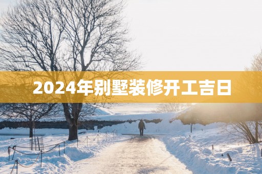 2025年别墅装修开工吉日