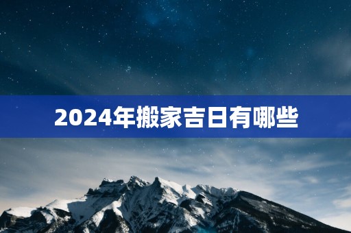 2025年搬家吉日有哪些