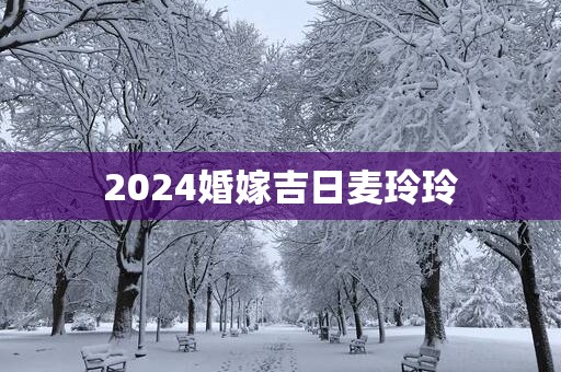 2025婚嫁吉日麦玲玲